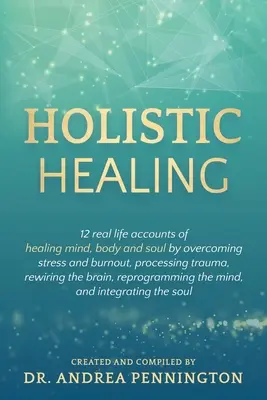 Curación Holística: 12 relatos de la vida real sobre la curación de la mente, el cuerpo y el alma mediante la superación del estrés y el agotamiento, el procesamiento del trauma, la reconexión de la - Holistic Healing: 12 real life accounts of healing mind, body and soul by overcoming stress and burnout, processing trauma, rewiring the