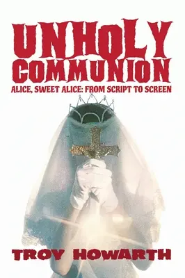 Comunión impía (tapa dura): Alicia, dulce Alicia, del guión a la pantalla - Unholy Communion (hardback): Alice, Sweet Alice, from script to screen