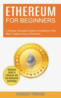 Ethereum for Beginners: Una Guía Completa y Sencilla para Invertir en la Nueva Criptomoneda Ethereum (Guía Completa de Ethereum y la Blockchain - Ethereum for Beginners: A Simple Complete Guide to Investing in the New Cryptocurrency Ethereum (Complete Guide to Ethereum and the Blockchain