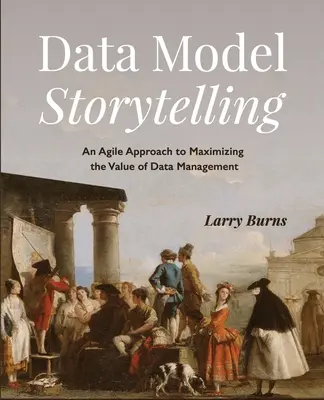 Narración de modelos de datos: Un enfoque ágil para maximizar el valor de la gestión de datos - Data Model Storytelling: An Agile Approach to Maximizing the Value of Data Management