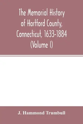 La historia conmemorativa del condado de Hartford, Connecticut, 1633-1884 (Volumen I) - The memorial history of Hartford County, Connecticut, 1633-1884 (Volume I)