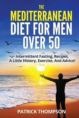 La dieta mediterránea para hombres mayores de 50 años: ayuno intermitente, recetas, un poco de historia, ejercicio y consejos. - The Mediterranean Diet For Men Over 50: Intermittent Fasting, Recipes, A Little History, Exercise, And Advice!