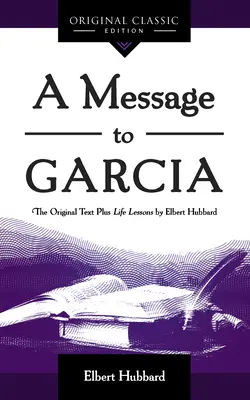 Un Mensaje para García: El Original Más Lecciones de Vida por Elbert Hubbard - A Message to Garcia: The Original Plus Life Lessons by Elbert Hubbard