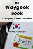 El libro de Waygook: Guía de Corea del Sur para extranjeros - The Waygook Book: A Foreigner's Guide to South Korea