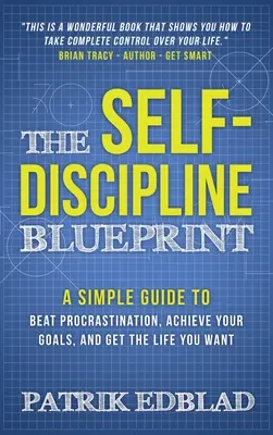 El plan de autodisciplina: Una guía sencilla para vencer la procrastinación, alcanzar sus objetivos y conseguir la vida que desea - The Self-Discipline Blueprint: A Simple Guide to Beat Procrastination, Achieve Your Goals, and Get the Life You Want