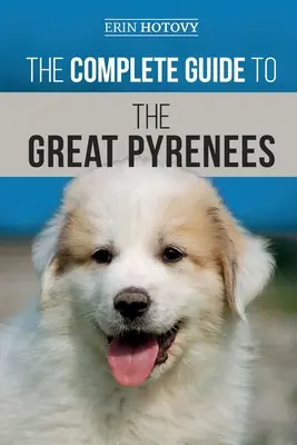 La Guía Completa del Gran Pirineo: Cómo seleccionar, adiestrar, alimentar, amar y criar con éxito a su Gran Pirineo desde cachorro hasta la vejez - The Complete Guide to the Great Pyrenees: Selecting, Training, Feeding, Loving, and Raising your Great Pyrenees Successfully from Puppy to Old Age