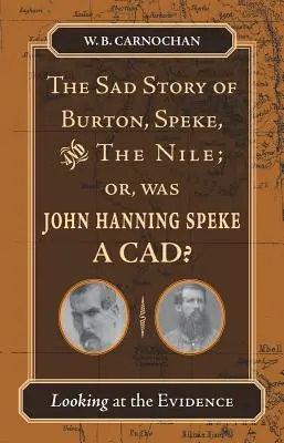 The Sad Story of Burton, Speke, and the Nile; Or, Was John Hanning Speke a Cad? Analizando las pruebas - The Sad Story of Burton, Speke, and the Nile; Or, Was John Hanning Speke a Cad?: Looking at the Evidence