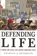 Defender la vida: Un alegato moral y jurídico contra la elección del aborto - Defending Life: A Moral and Legal Case Against Abortion Choice