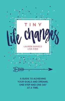 Pequeños cambios en la vida: Una guía para alcanzar tus metas y sueños un paso y un día a la vez - Tiny Life Changes: A Guide to Achieving Your Goals and Dreams One Step and One Day at a Time