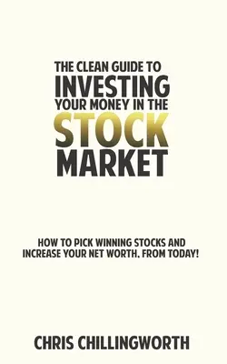 Guía CLEAN para invertir tu dinero en Bolsa: Cómo elegir acciones ganadoras y aumentar su patrimonio, desde hoy mismo - CLEAN Guide to Investing Your Money in the Stockmarket: How to Pick Winning Stocks and Grow Your Net Worth, From Today