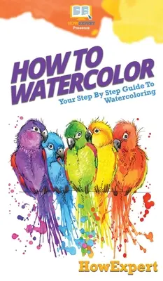 Cómo pintar con acuarela: Guía paso a paso para pintar con acuarela - How To Watercolor: Your Step By Step Guide To Watercoloring