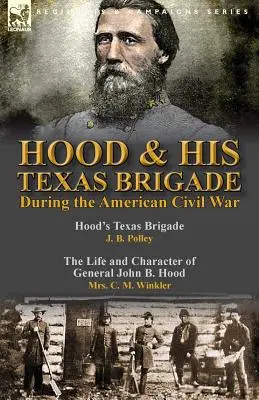 Hood & His Texas Brigade During the American Civil War: Hood's Texas Brigade por J. B. Polley & The Life and Character of General John B. Hood por Mrs. - Hood & His Texas Brigade During the American Civil War: Hood's Texas Brigade by J. B. Polley & The Life and Character of General John B. Hood by Mrs.