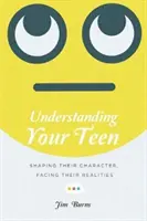 Comprender al adolescente: Formar su carácter, afrontar sus realidades - Understanding Your Teen: Shaping Their Character, Facing Their Realities