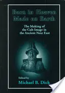 Nacido en el cielo, hecho en la tierra: La creación de la imagen de culto en el Antiguo Oriente Próximo - Born in Heaven, Made on Earth: The Making of the Cult Image in the Ancient Near East