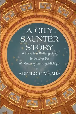 Una historia de City Saunter: Una búsqueda a pie de tres años para descubrir la totalidad de Lansing, Michigan - A City Saunter Story: A Three Year Walking Quest to Discover the Wholeness of Lansing, Michigan