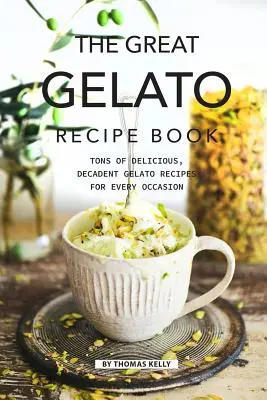 El Gran Libro de Recetas de Gelato: Toneladas de deliciosas y decadentes recetas de helado para cada ocasión - The Great Gelato Recipe Book: Tons of Delicious, Decadent Gelato Recipes for Every Occasion