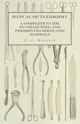 Manual de Taxidermia - Guía completa para la recolección y conservación de aves y mamíferos - Manual of Taxidermy - A Complete Guide in Collecting and Preserving Birds and Mammals