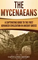 Los Micénicos: Una Guía Cautivadora de la Primera Civilización Avanzada de la Antigua Grecia - The Mycenaeans: A Captivating Guide to the First Advanced Civilization in Ancient Greece