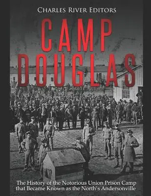 Camp Douglas: La historia del famoso campo de prisioneros de la Unión conocido como el Andersonville del Norte - Camp Douglas: The History of the Notorious Union Prison Camp That Became Known as the North's Andersonville