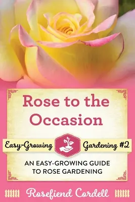 Rosas para la ocasión: Guía de fácil cultivo para la jardinería de rosales - Rose to the Occasion: An Easy-Growing Guide to Rose Gardening