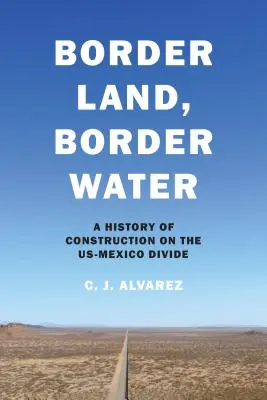 Border Land, Border Water: Historia de la construcción en la divisoria México-Estados Unidos - Border Land, Border Water: A History of Construction on the Us-Mexico Divide