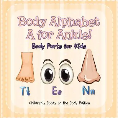 El alfabeto del cuerpo: ¡A de Tobillo! Partes del cuerpo para niños - Edición de libros infantiles sobre el cuerpo - Body Alphabet: A for Ankle! Body Parts for Kids - Children's Books on the Body Edition