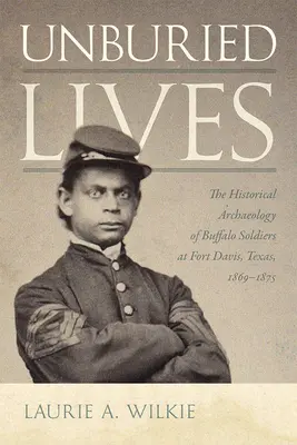 Vidas insepultas: La arqueología histórica de los soldados búfalo en Fort Davis, Texas, 1869-1875 - Unburied Lives: The Historical Archaeology of Buffalo Soldiers at Fort Davis, Texas, 1869-1875