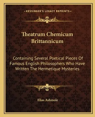 Theatrum Chemicum Brittannicum: Contiene Varias Piezas Poéticas De Famosos Filósofos Ingleses Que Han Escrito Los Misterios Herméticos - Theatrum Chemicum Brittannicum: Containing Several Poetical Pieces of Famous English Philosophers Who Have Written the Hermetique Mysteries