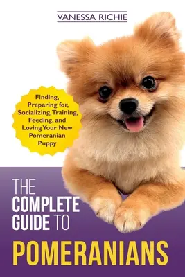 La Guía Completa del Pomerania: Cómo encontrar, preparar, socializar, adiestrar, alimentar y querer a su nuevo cachorro de Pomerania - The Complete Guide to Pomeranians: Finding, Preparing for, Socializing, Training, Feeding, and Loving Your New Pomeranian Puppy