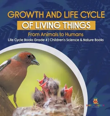 Crecimiento y ciclo vital de los seres vivos: De los Animales a los Humanos - Libros del Ciclo Vital Grado 4 - Libros Infantiles de Ciencia y Naturaleza - Growth and Life Cycle of Living Things: From Animals to Humans - Life Cycle Books Grade 4 - Children's Science & Nature Books