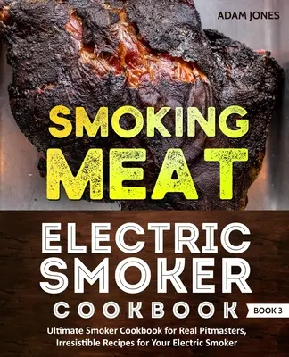 Smoking Meat: Electric Smoker Cookbook: Libro de cocina de ahumado para verdaderos maestros del asado, recetas irresistibles para su ahumador eléctrico: - Smoking Meat: Electric Smoker Cookbook: Ultimate Smoker Cookbook for Real Pitmasters, Irresistible Recipes for Your Electric Smoker: