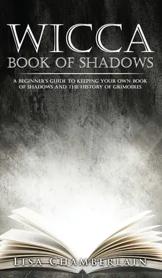 Wicca Libro de las Sombras: Una Guía para Principiantes para Mantener su Propio Libro de las Sombras y la Historia de los Grimorios - Wicca Book of Shadows: A Beginner's Guide to Keeping Your Own Book of Shadows and the History of Grimoires