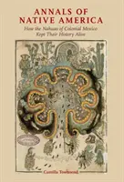 Anales de la América Nativa: Cómo los nahuas del México colonial mantuvieron viva su historia - Annals of Native America: How the Nahuas of Colonial Mexico Kept Their History Alive