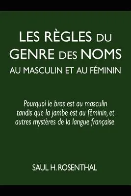 Les rgles du genre des noms au masculin et au fminin: pourquoi le bras est au masculin tandis que la jambe est au fminin, et autres mystres de la