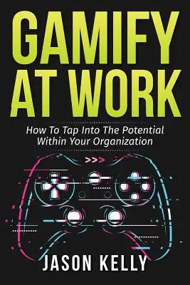 Gamificación en el trabajo: cómo aprovechar el potencial de su organización - Gamify at Work: How to Tap Into the Potential Within Your Organization