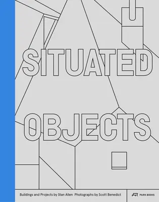 Objetos situados: Edificios y proyectos de Stan Allen, fotografías de Scott Benedict - Situated Objects: Buildings and Projects by Stan Allen, Photographs by Scott Benedict