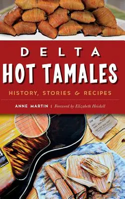Delta Hot Tamales: Historia, relatos y recetas - Delta Hot Tamales: History, Stories & Recipes