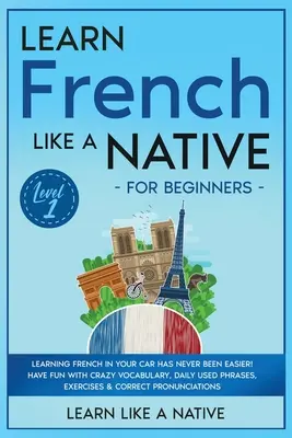 Aprenda francés como un nativo para principiantes - Nivel 1: ¡Aprender francés en su coche nunca ha sido tan fácil! Diviértase con un vocabulario de locos, phra de uso diario - Learn French Like a Native for Beginners - Level 1: Learning French in Your Car Has Never Been Easier! Have Fun with Crazy Vocabulary, Daily Used Phra