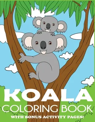 Libro para colorear del Koala: Koala Bear Coloring Book for Kids with Bonus Activity Pages (en inglés) - Koala Coloring Book: Koala Bear Coloring Book for Kids with Bonus Activity Pages