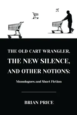 El viejo carretero, el nuevo silencio y otras nociones: Monólogos y ficción breve - The Old Cart Wrangler, The New Silence, and Other Notions: Monologues and Short Fiction