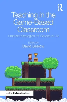 La enseñanza en el aula basada en el juego: Estrategias prácticas para los cursos 6-12 - Teaching in the Game-Based Classroom: Practical Strategies for Grades 6-12