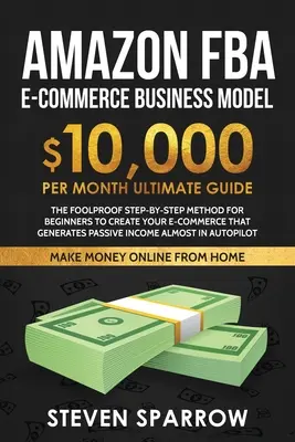 Modelo de Negocio Ecommerce Amazon FBA: Método paso a paso infalible para principiantes para crear tu Ecommerce que Genere Ingresos Pasivos casi en Autop - Amazon FBA Ecommerce Business Model: Foolproof step-by-step method for beginners to create your Ecommerce that Generate Passive Income almost in Autop