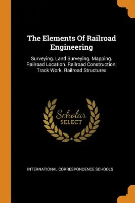 Elementos de Ingeniería Ferroviaria: Topografía. Topografía. Cartografía. Localización de vías férreas. Construcción de vías férreas. Obras de vía. Estructuras ferroviarias - The Elements of Railroad Engineering: Surveying. Land Surveying. Mapping. Railroad Location. Railroad Construction. Track Work. Railroad Structures