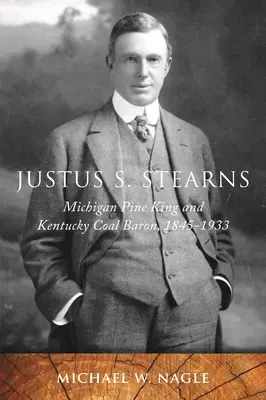 Justus S. Stearns: Rey del pino de Michigan y barón del carbón de Kentucky, 1845-1933 - Justus S. Stearns: Michigan Pine King and Kentucky Coal Baron, 1845-1933