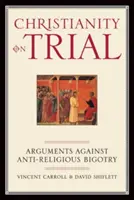 El cristianismo a prueba: Argumentos contra el fanatismo antirreligioso - Christianity on Trial: Arguments Against Anti-Religious Bigotry