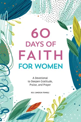 60 días de fe para mujeres: Un devocional para profundizar en la gratitud, la alabanza y la oración - 60 Days of Faith for Women: A Devotional to Deepen Gratitude, Praise, and Prayer