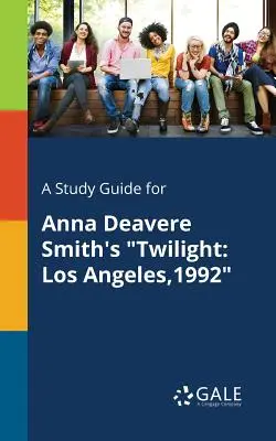 Guía de estudio de Crepúsculo, de Anna Deavere Smith: Los Ángeles,1992 - A Study Guide for Anna Deavere Smith's Twilight: Los Angeles,1992