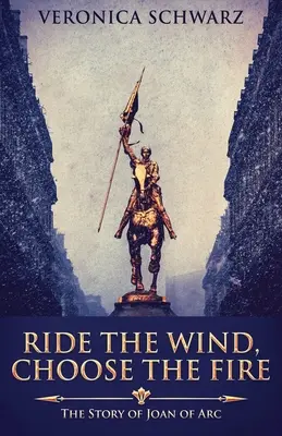 Cabalga el viento, elige el fuego: la historia de Juana de Arco - Ride The Wind, Choose The Fire: The Story Of Joan Of Arc