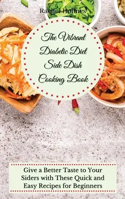 El Libro de Cocina de Guarniciones de la Dieta Diabética Vibrante: Dale un Mejor Sabor a tus Guarniciones con Estas Rápidas y Fáciles Recetas para Principiantes - The Vibrant Diabetic Diet Side Dish Cooking Book: Give a Better Taste to Your Siders with These Quick and Easy Recipes for Beginners