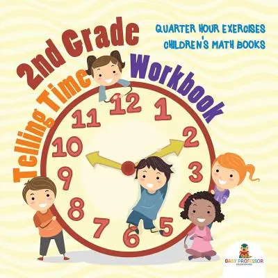 Cuaderno de ejercicios para decir la hora: Ejercicios del cuarto de hora Libros de matemáticas para niños - 2nd Grade Telling Time Workbook: Quarter Hour Exercises Children's Math Books